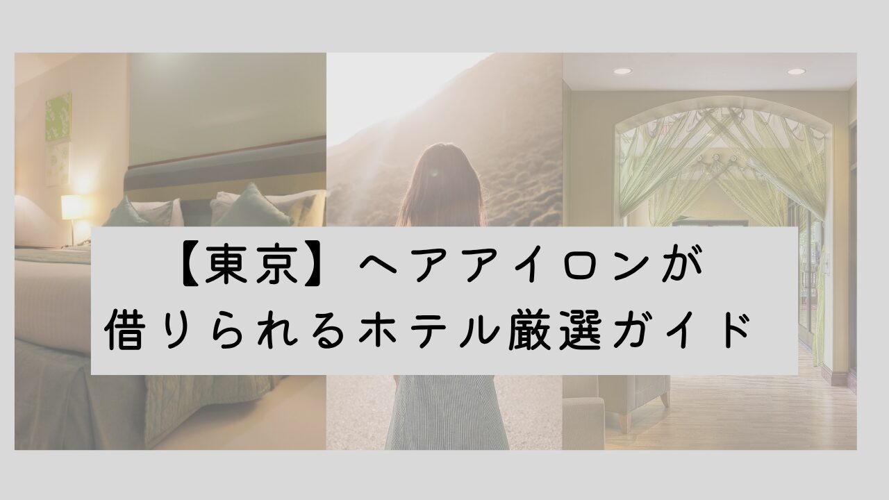 東京でヘアアイロンが借りられるホテル厳選ガイド